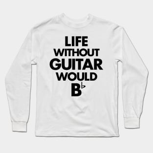 Life Without Guitar Would Be Flat Long Sleeve T-Shirt